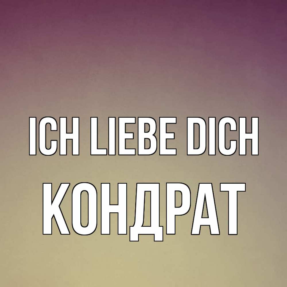 Открытка на каждый день с именем, Кондрат Ich liebe dich для любимой Прикольная открытка с пожеланием онлайн скачать бесплатно 