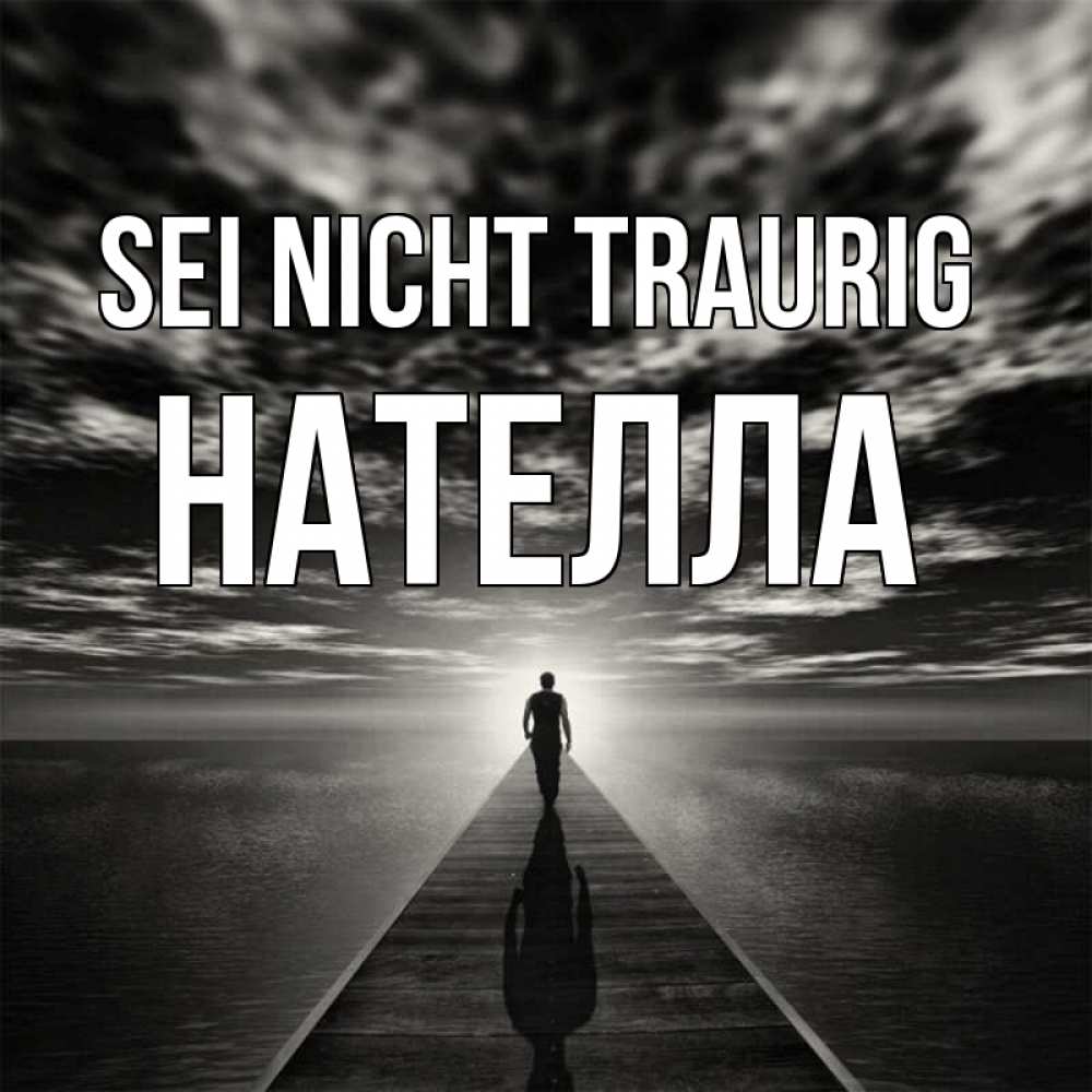 Открытка на каждый день с именем, Нателла Sei nicht traurig человек Прикольная открытка с пожеланием онлайн скачать бесплатно 
