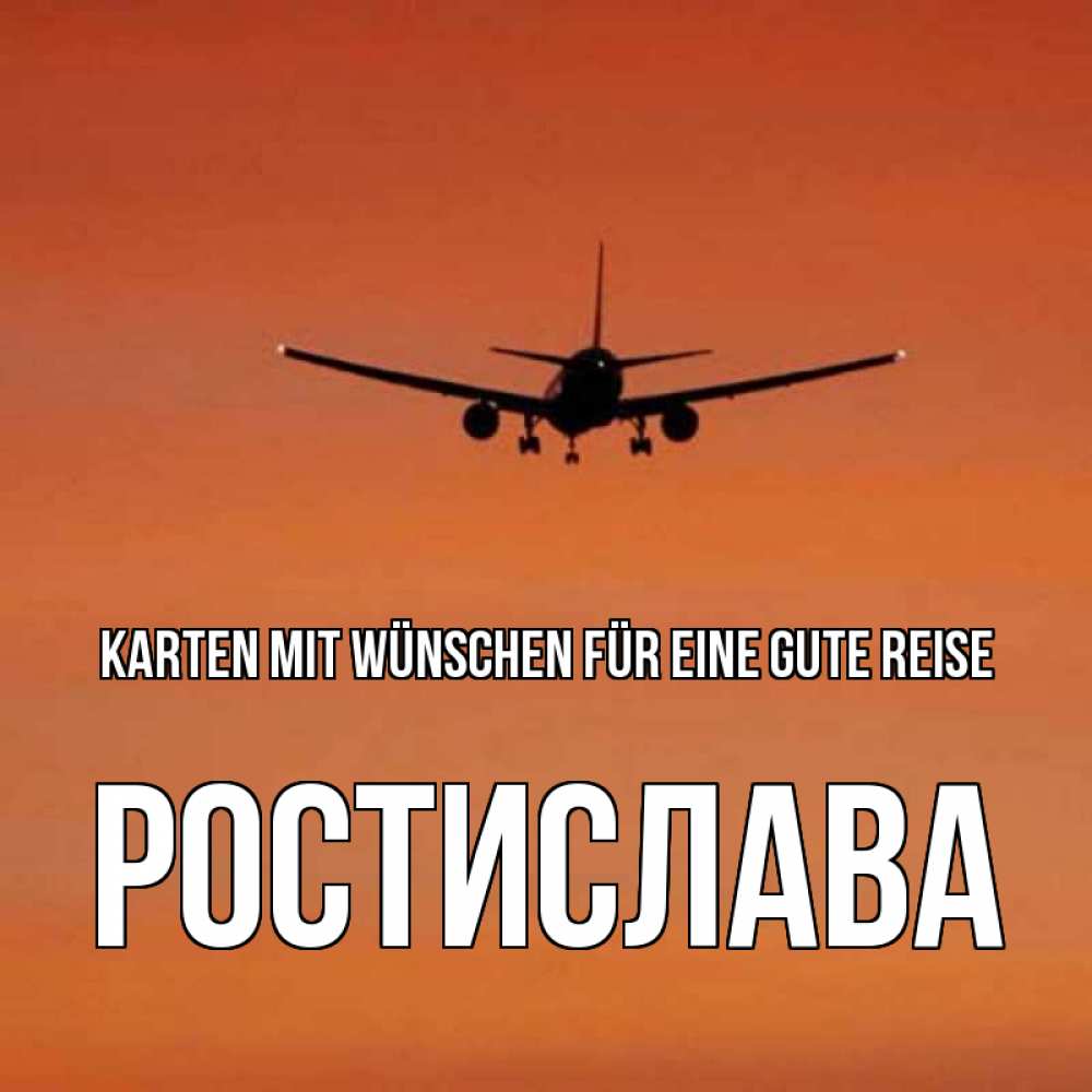 Открытка на каждый день с именем, Ростислава Karten mit Wünschen für eine gute Reise силуэт самолета Прикольная открытка с пожеланием онлайн скачать бесплатно 