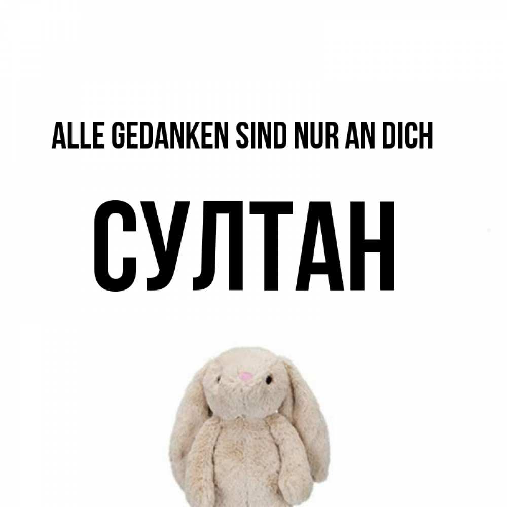 Открытка на каждый день с именем, Султан Alle Gedanken sind nur an dich открытки с текстами и подписями Прикольная открытка с пожеланием онлайн скачать бесплатно 