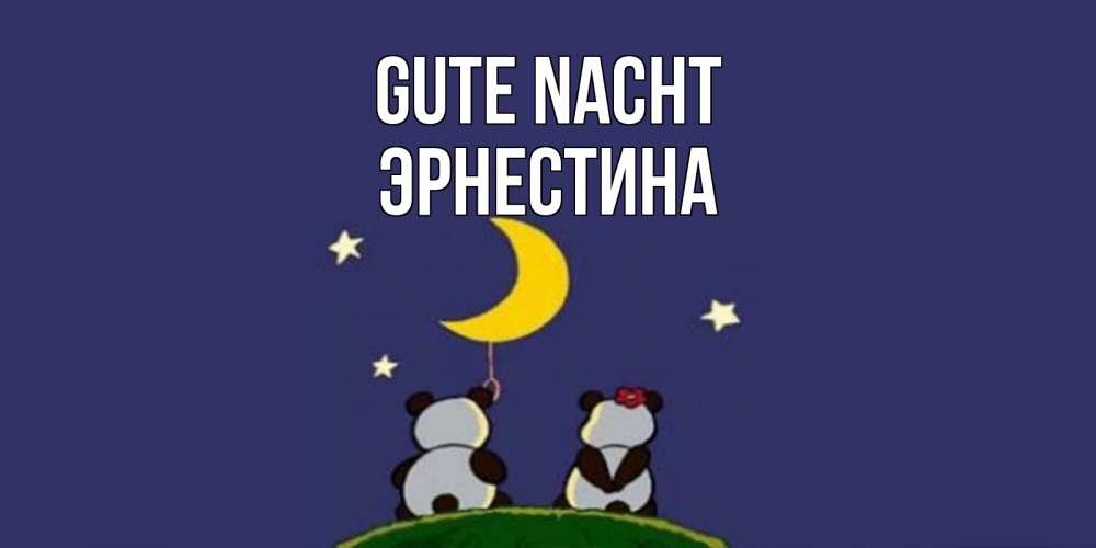 Открытка на каждый день с именем, Эрнестина Gute Nacht открытка с пожеланиями хорошо выспаться Прикольная открытка с пожеланием онлайн скачать бесплатно 
