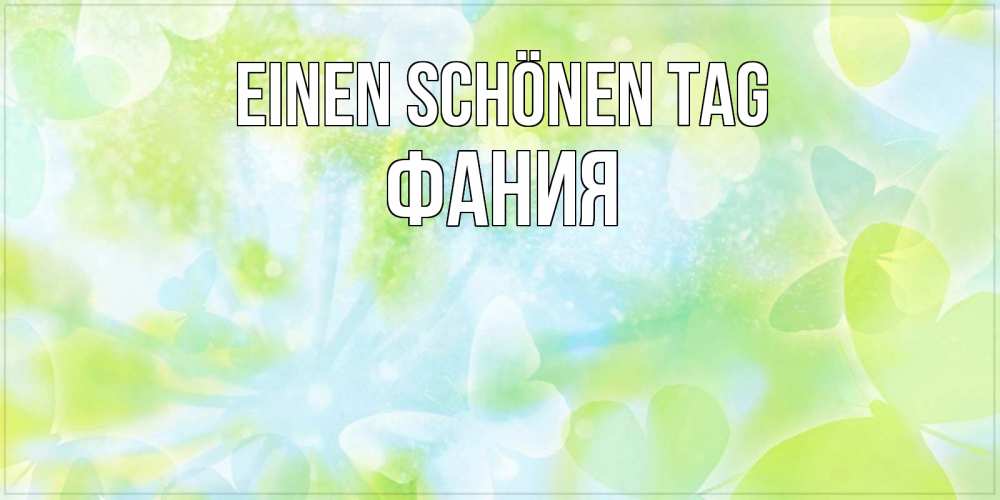 Открытка на каждый день с именем, Фания Einen schönen Tag абстрактная картинка с пожеланием прекрасного летнего дня Прикольная открытка с пожеланием онлайн скачать бесплатно 
