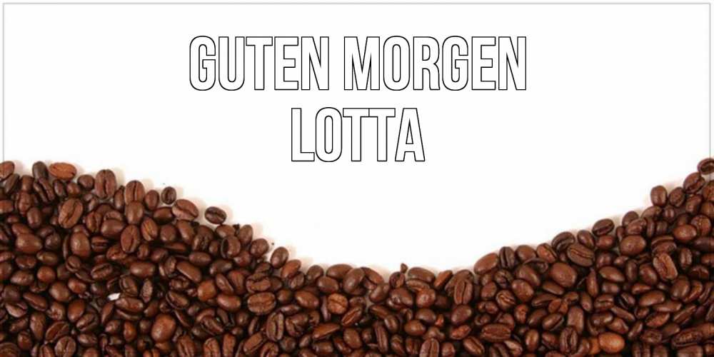 Открытка на каждый день с именем, Lotta Guten Morgen текст на белом фоне и снизу кофейные зерна Прикольная открытка с пожеланием онлайн скачать бесплатно 