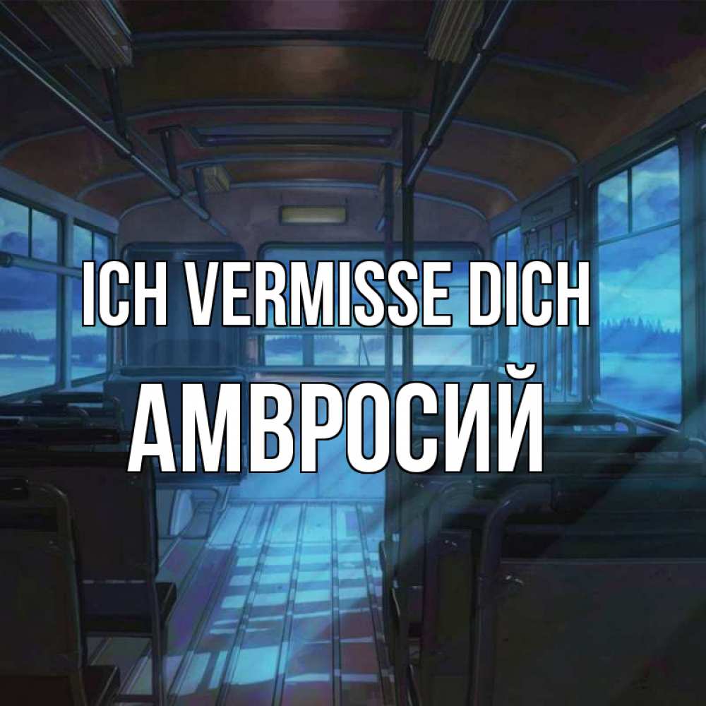 Открытка на каждый день с именем, Амвросий Ich vermisse dich тоска Прикольная открытка с пожеланием онлайн скачать бесплатно 