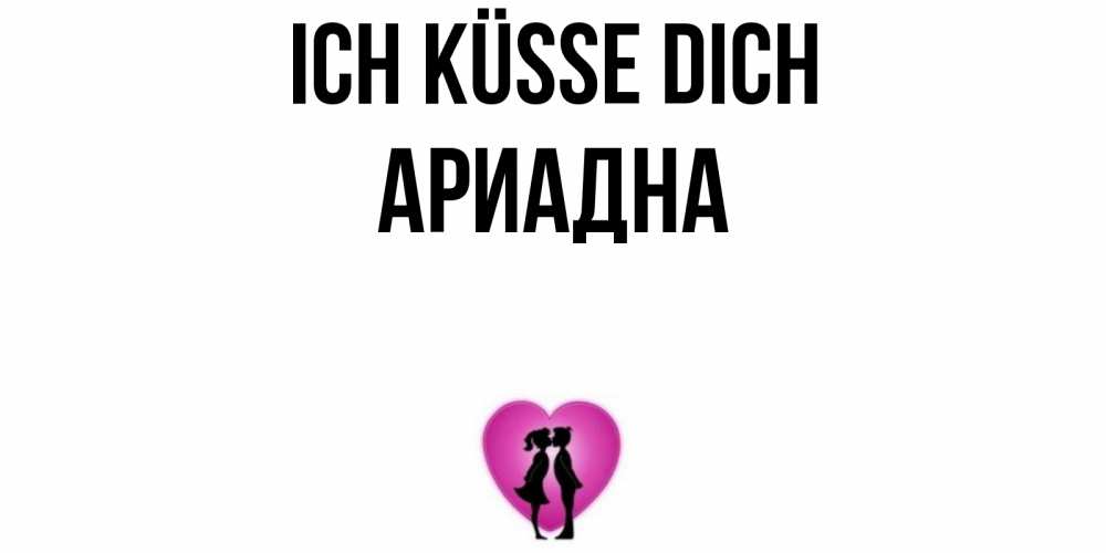 Открытка на каждый день с именем, Ариадна Ich küsse dich поцелуй Прикольная открытка с пожеланием онлайн скачать бесплатно 