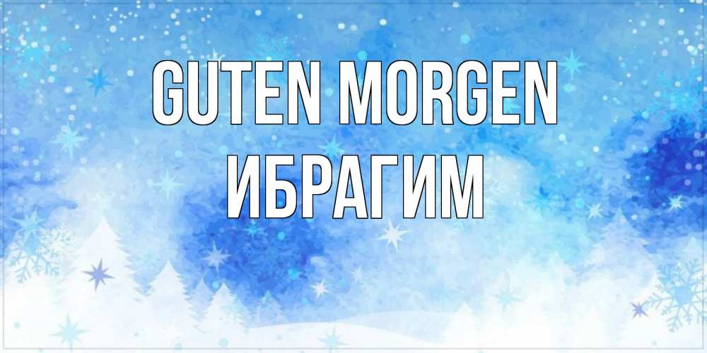 Открытка на каждый день с именем, Ибрагим Guten Morgen зима и снежинки Прикольная открытка с пожеланием онлайн скачать бесплатно 