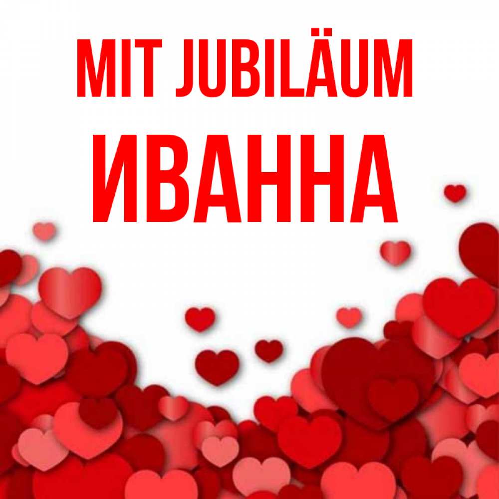 Открытка на каждый день с именем, Иванна Mit Jubiläum много красных сердечек о любви Прикольная открытка с пожеланием онлайн скачать бесплатно 