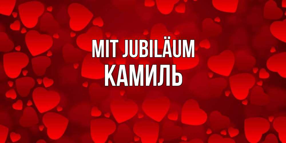 Открытка на каждый день с именем, Камиль Mit Jubiläum прекрасные сердечки на открытке с красным фоном Прикольная открытка с пожеланием онлайн скачать бесплатно 
