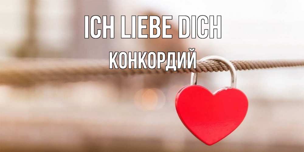 Открытка на каждый день с именем, Конкордий Ich liebe dich верность и любовь Прикольная открытка с пожеланием онлайн скачать бесплатно 