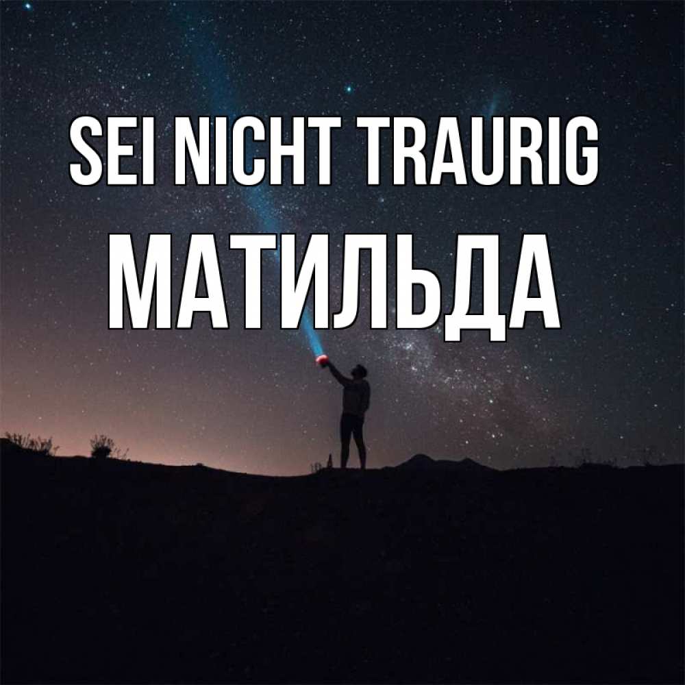 Открытка на каждый день с именем, Матильда Sei nicht traurig луч света и млечный путь Прикольная открытка с пожеланием онлайн скачать бесплатно 