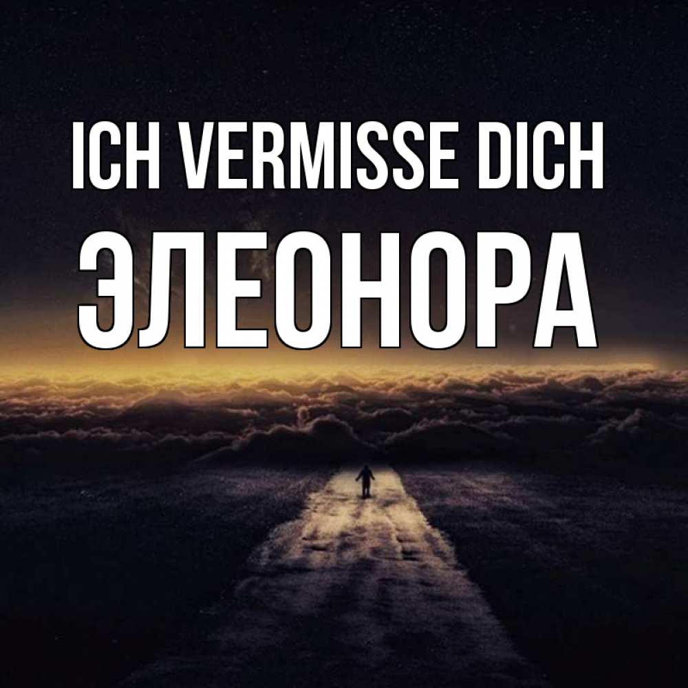 Открытка на каждый день с именем, Элеонора Ich vermisse dich идем Прикольная открытка с пожеланием онлайн скачать бесплатно 