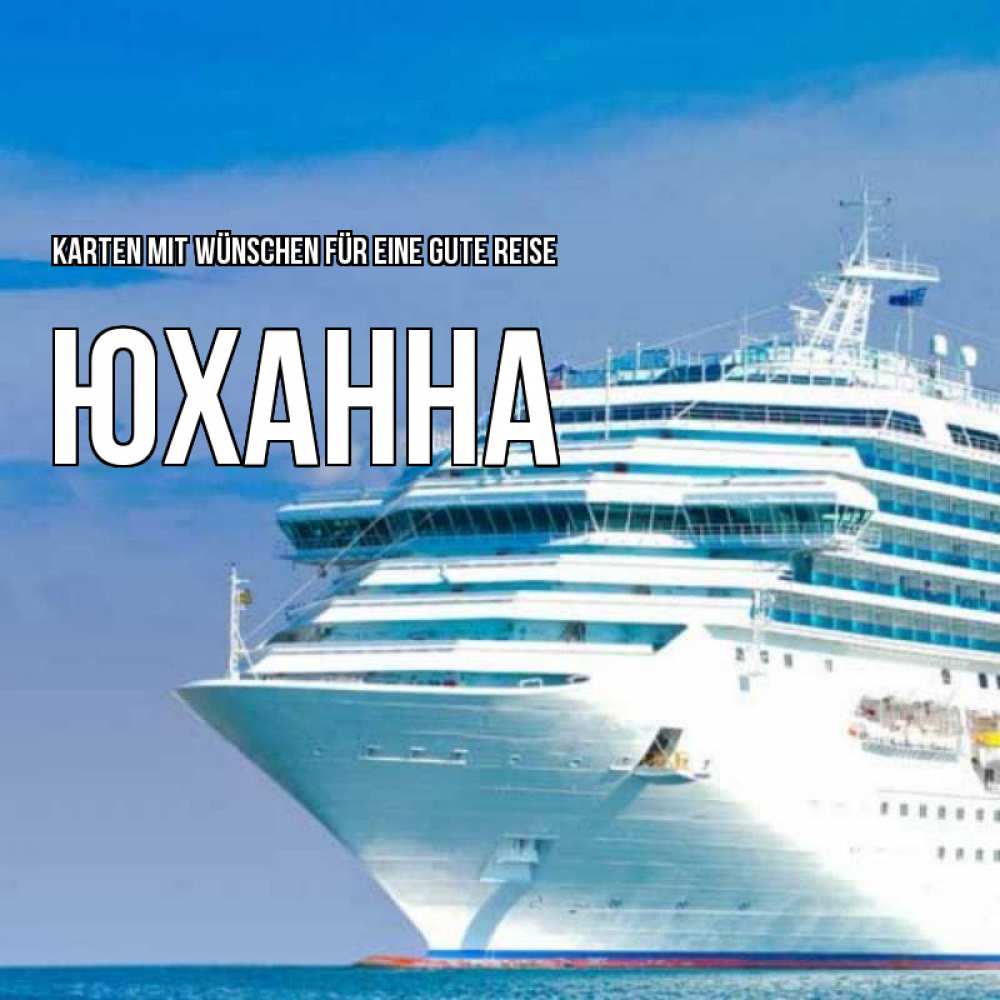 Открытка на каждый день с именем, Юханна Karten mit Wünschen für eine gute Reise огромный лайнер Прикольная открытка с пожеланием онлайн скачать бесплатно 