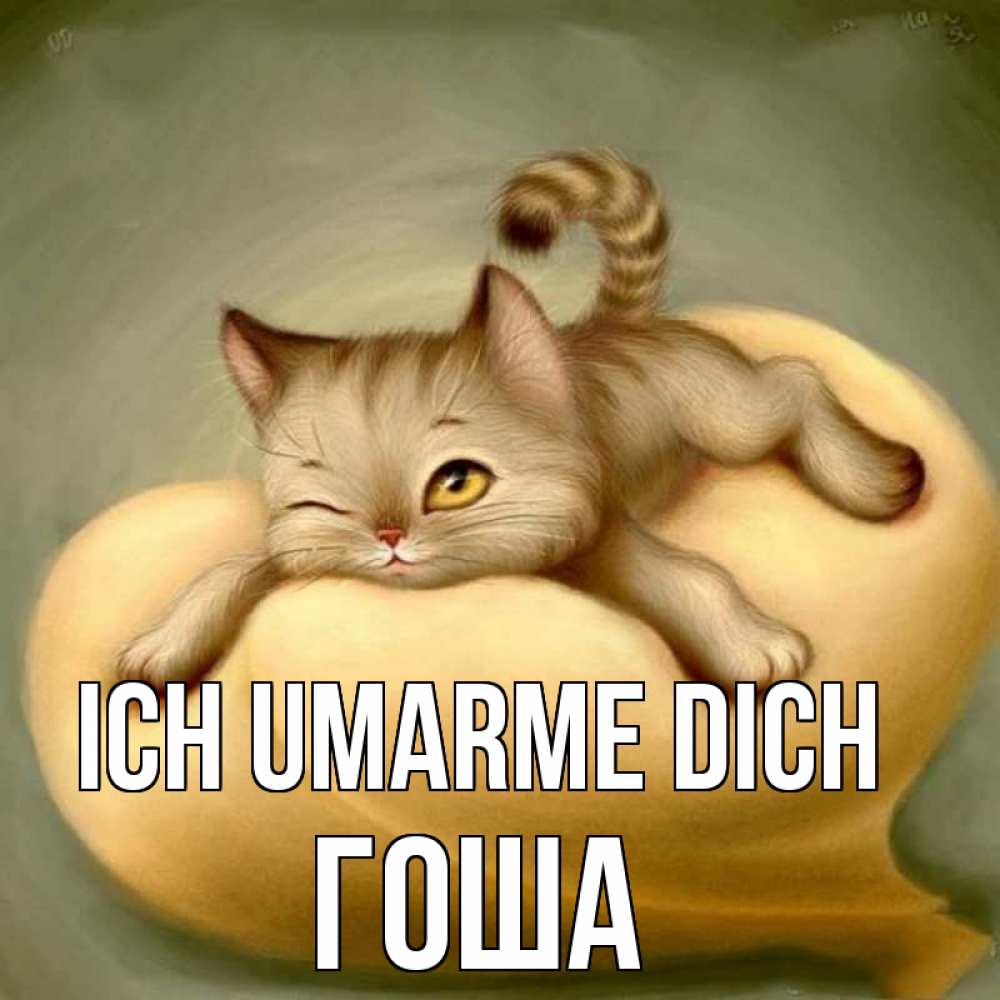 Открытка на каждый день с именем, Гоша Ich umarme dich кошечка Прикольная открытка с пожеланием онлайн скачать бесплатно 