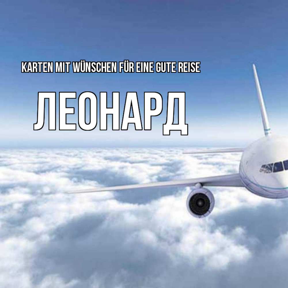 Открытка на каждый день с именем, Леонард Karten mit Wünschen für eine gute Reise белые облака и половина самолета Прикольная открытка с пожеланием онлайн скачать бесплатно 