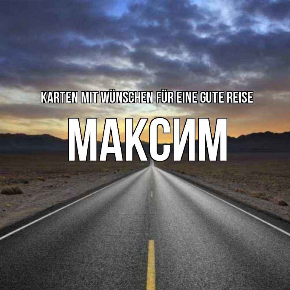 Открытка на каждый день с именем, Максим Karten mit Wünschen für eine gute Reise горы на горизонте Прикольная открытка с пожеланием онлайн скачать бесплатно 