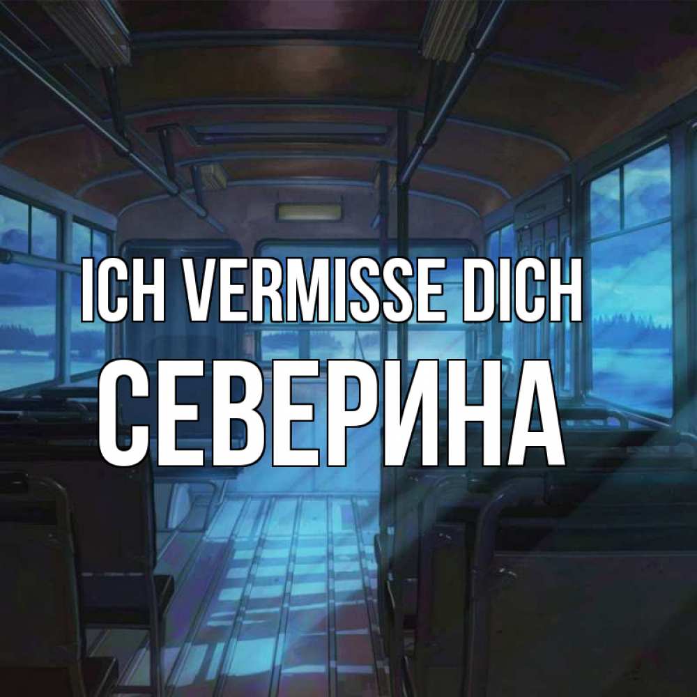 Открытка на каждый день с именем, Северина Ich vermisse dich тоска Прикольная открытка с пожеланием онлайн скачать бесплатно 