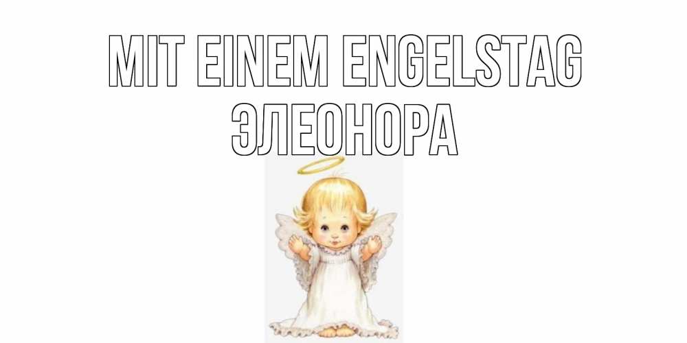 Открытка на каждый день с именем, Элеонора Mit einem Engelstag ангелочек, нимб Прикольная открытка с пожеланием онлайн скачать бесплатно 