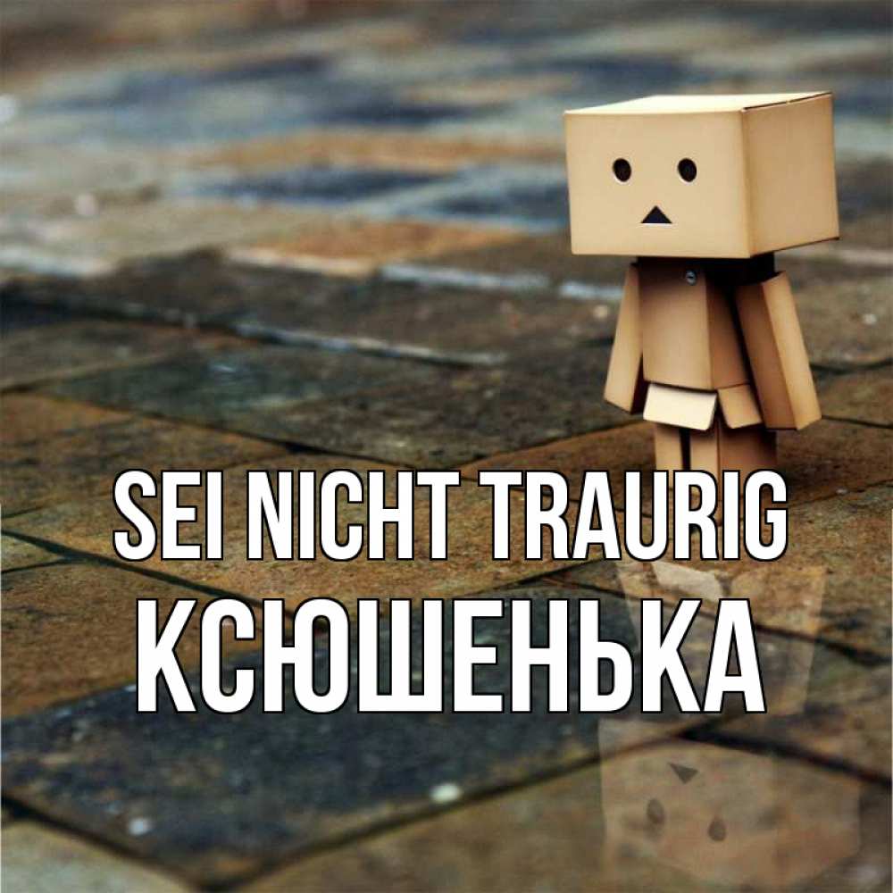 Открытка на каждый день с именем, Ксюшенька Sei nicht traurig Стив Прикольная открытка с пожеланием онлайн скачать бесплатно 