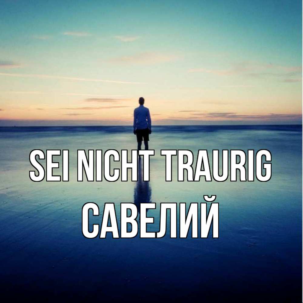 Открытка на каждый день с именем, Савелий Sei nicht traurig небо и гладь льда Прикольная открытка с пожеланием онлайн скачать бесплатно 