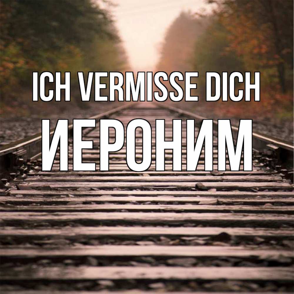 Открытка на каждый день с именем, Иероним Ich vermisse dich приезжай Прикольная открытка с пожеланием онлайн скачать бесплатно 