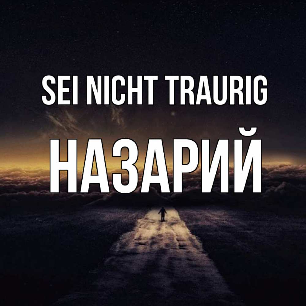 Открытка на каждый день с именем, Назарий Sei nicht traurig дорога в никуда Прикольная открытка с пожеланием онлайн скачать бесплатно 