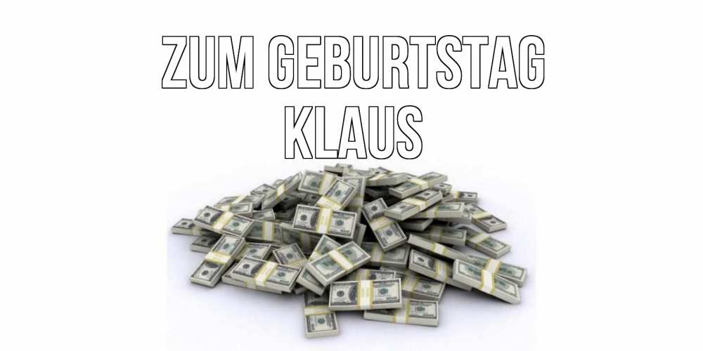 Открытка на каждый день с именем, Klaus Zum Geburtstag деньги, доллары Прикольная открытка с пожеланием онлайн скачать бесплатно 