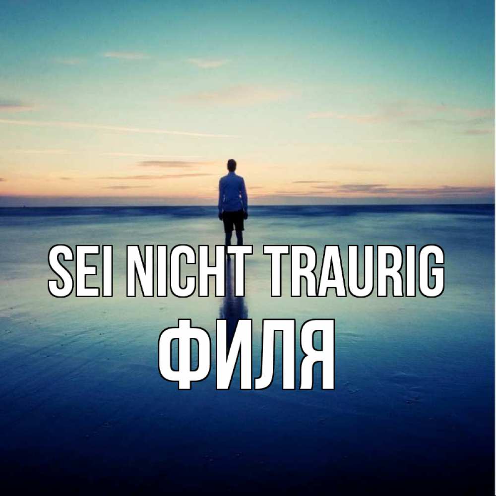 Открытка на каждый день с именем, Филя Sei nicht traurig небо и гладь льда Прикольная открытка с пожеланием онлайн скачать бесплатно 