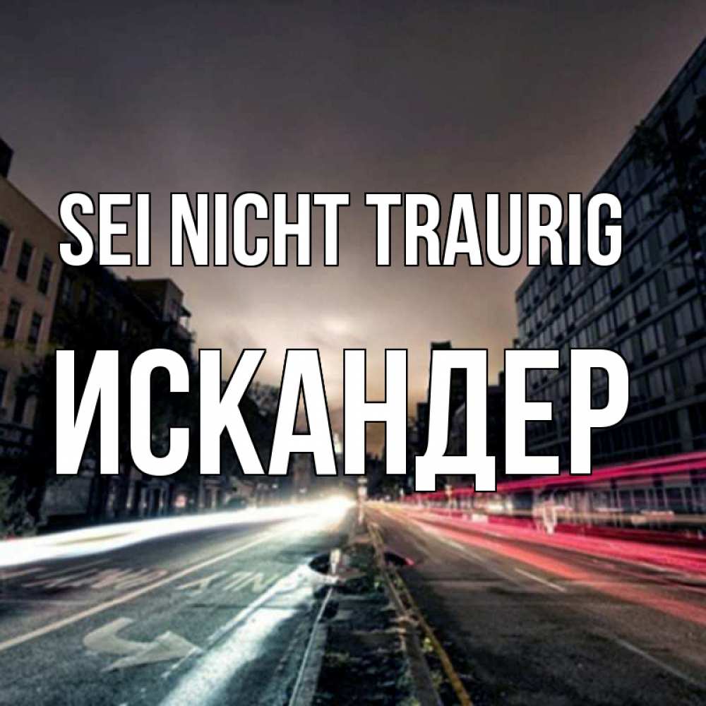 Открытка на каждый день с именем, Искандер Sei nicht traurig съемка ночью Прикольная открытка с пожеланием онлайн скачать бесплатно 