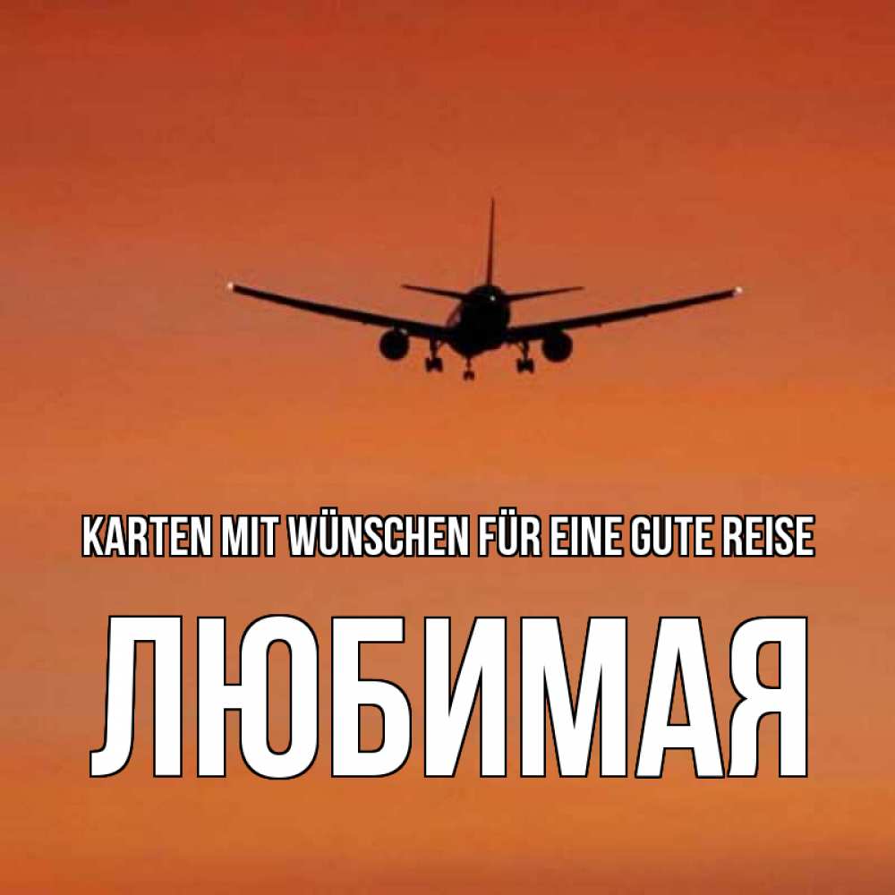 Открытка на каждый день с именем, Любимая Karten mit Wünschen für eine gute Reise силуэт самолета Прикольная открытка с пожеланием онлайн скачать бесплатно 