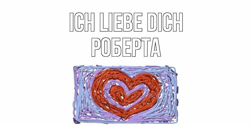 Открытка на каждый день с именем, Роберта Ich liebe dich сердце Прикольная открытка с пожеланием онлайн скачать бесплатно 
