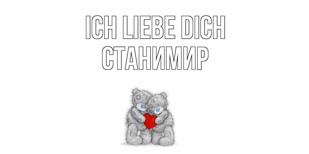 Открытка на каждый день с именем, Станимир Ich liebe dich мишки, сердце Прикольная открытка с пожеланием онлайн скачать бесплатно 