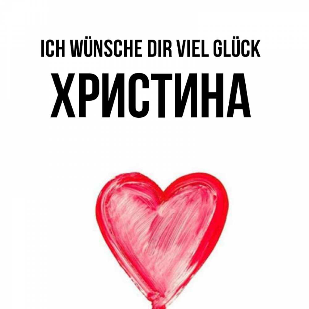 Открытка на каждый день с именем, Христина Ich wünsche dir viel Glück рисунок маркером Прикольная открытка с пожеланием онлайн скачать бесплатно 