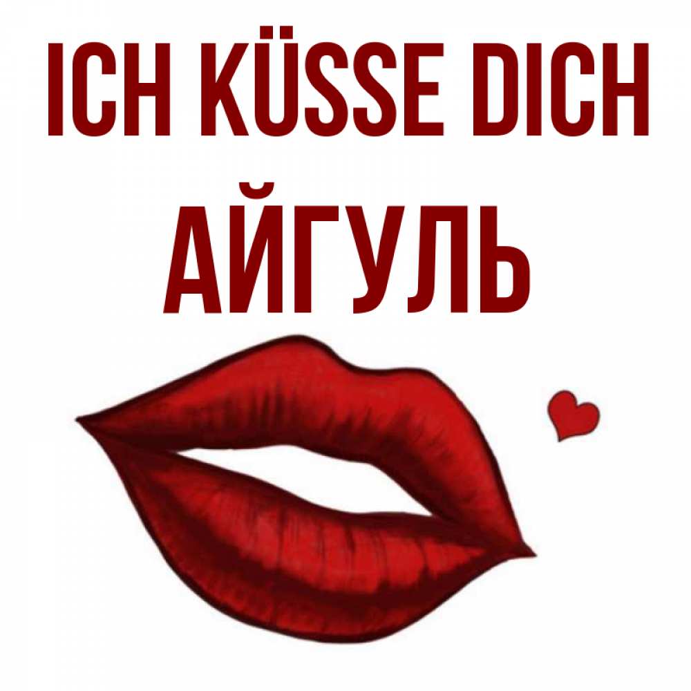 Открытка на каждый день с именем, Айгуль Ich küsse dich сердечко и губы целуют Прикольная открытка с пожеланием онлайн скачать бесплатно 