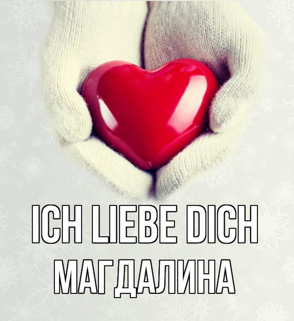 Открытка на каждый день с именем, Магдалина Ich liebe dich сердечко в руках, варежки Прикольная открытка с пожеланием онлайн скачать бесплатно 