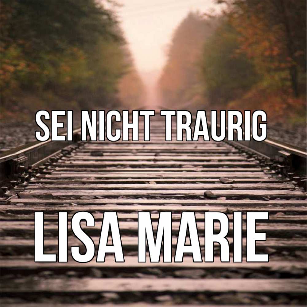 Открытка на каждый день с именем, Lisa-Marie Sei nicht traurig лес и железная дорога Прикольная открытка с пожеланием онлайн скачать бесплатно 