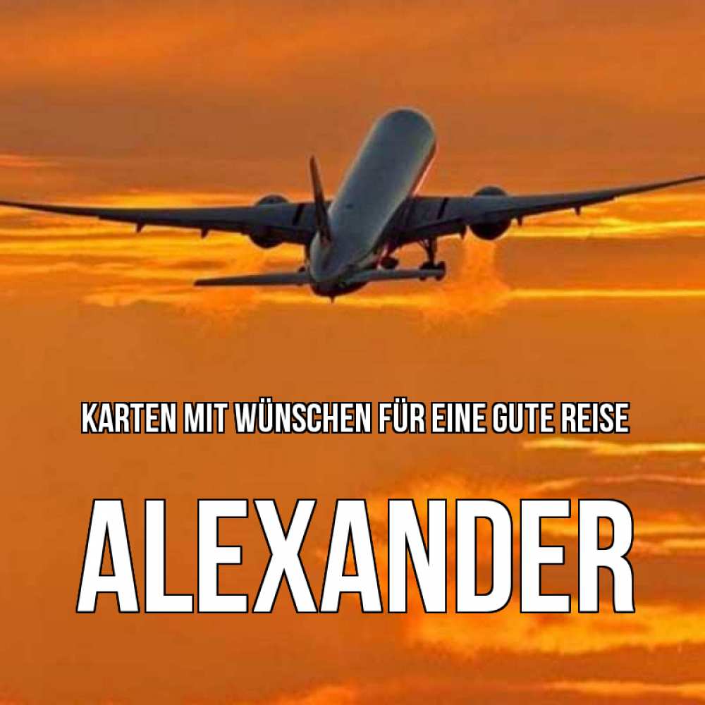 Открытка на каждый день с именем, Alexander Karten mit Wünschen für eine gute Reise оранжевое небо Прикольная открытка с пожеланием онлайн скачать бесплатно 