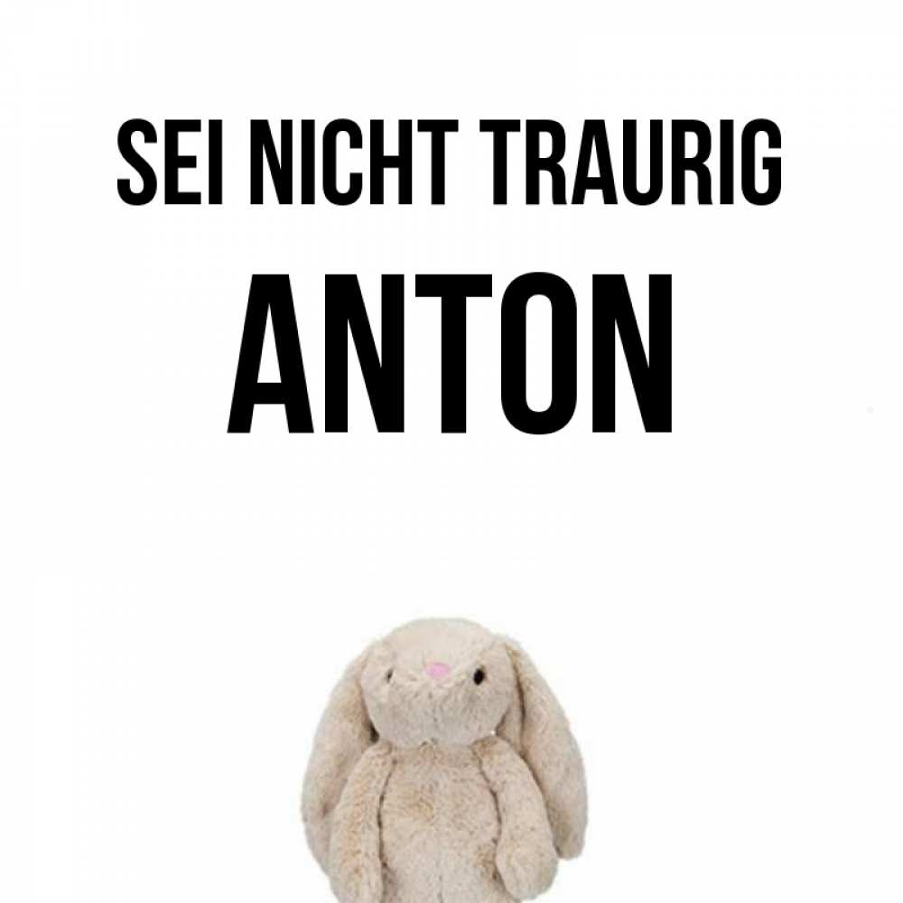 Открытка на каждый день с именем, Anton Sei nicht traurig детская игрушка зайчика Прикольная открытка с пожеланием онлайн скачать бесплатно 