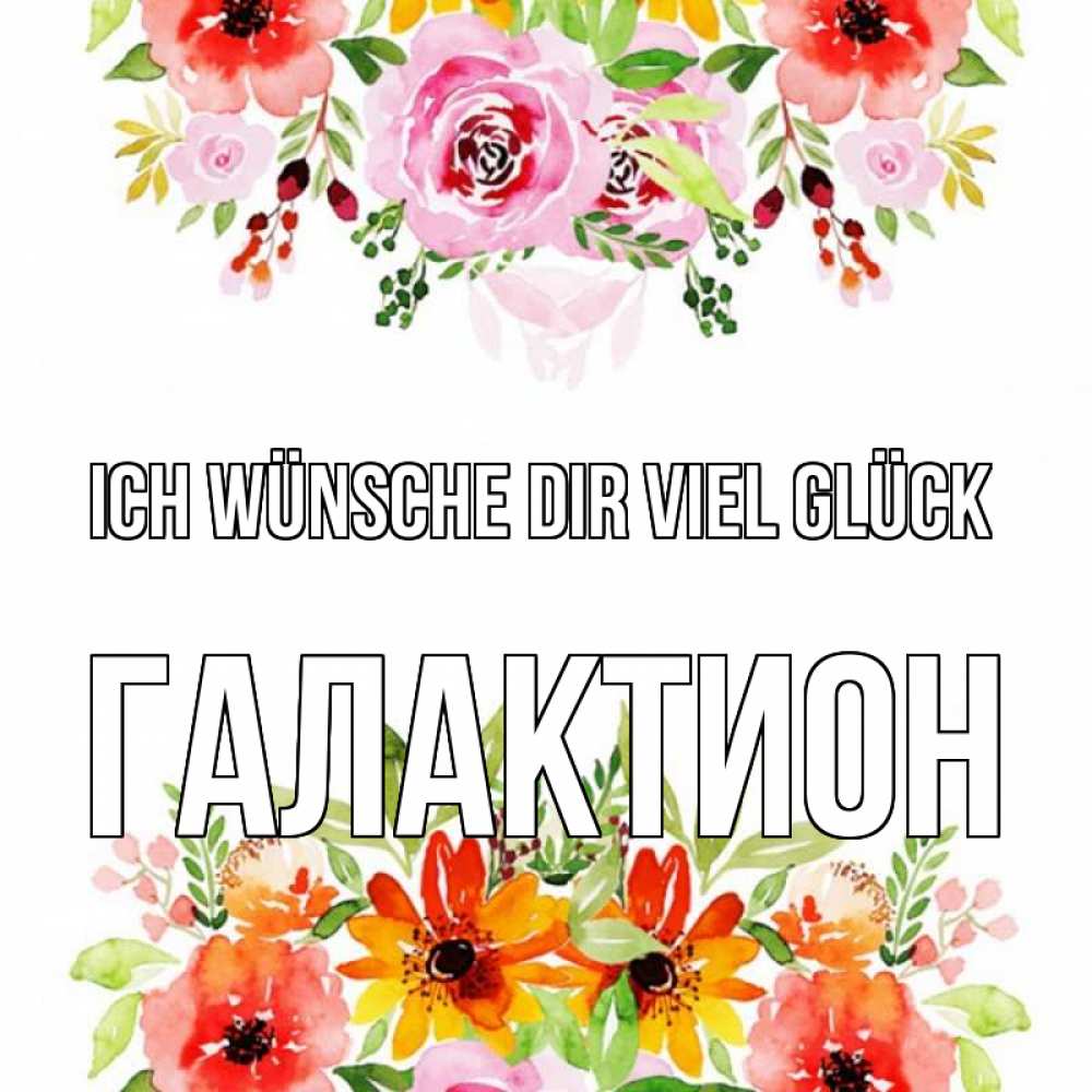 Открытка на каждый день с именем, Галактион Ich wünsche dir viel Glück открытка с цветами акварелью Прикольная открытка с пожеланием онлайн скачать бесплатно 