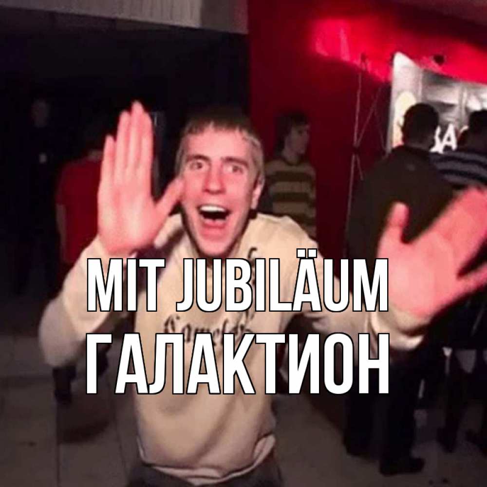 Открытка на каждый день с именем, Галактион Mit Jubiläum Веселье Мем Прикольная открытка с пожеланием онлайн скачать бесплатно 