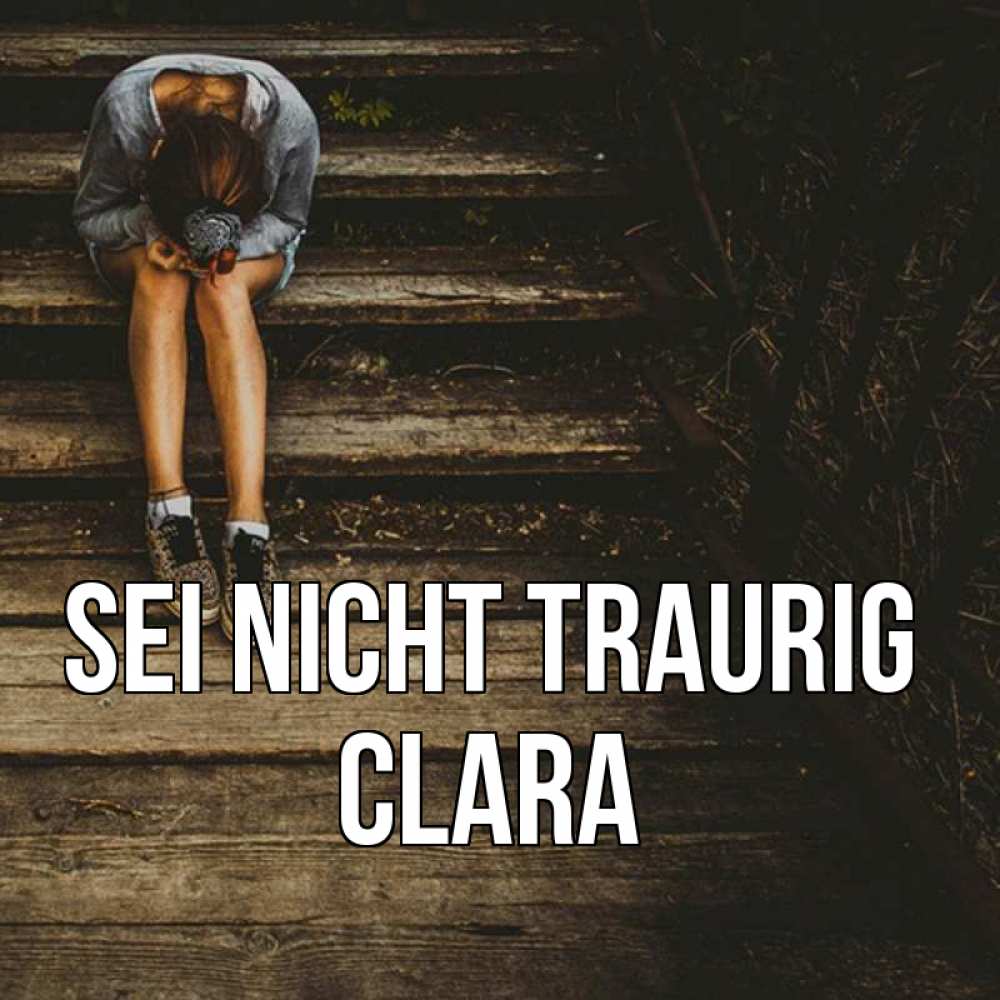 Открытка на каждый день с именем, Clara Sei nicht traurig девушка сидит на деревянных ступеньках Прикольная открытка с пожеланием онлайн скачать бесплатно 