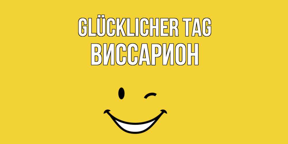Открытка на каждый день с именем, Виссарион Glücklicher Tag позитивного дня Прикольная открытка с пожеланием онлайн скачать бесплатно 