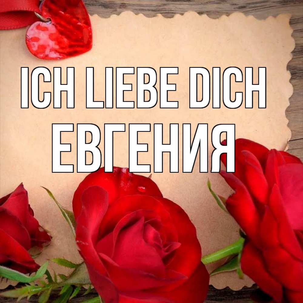 Открытка на каждый день с именем, Евгения Ich liebe dich розы сердце 1 Прикольная открытка с пожеланием онлайн скачать бесплатно 