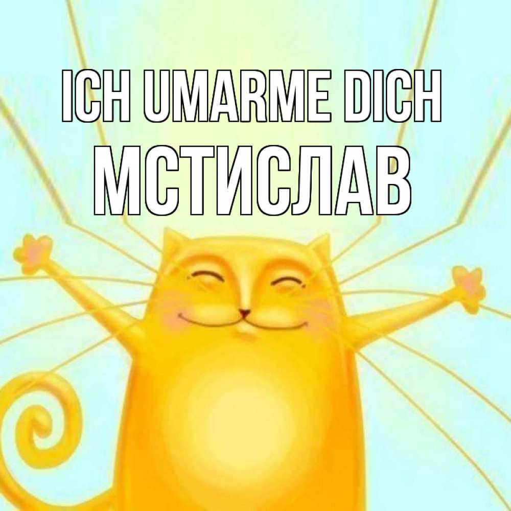 Открытка на каждый день с именем, Мстислав Ich umarme dich солнечный обнимашечный кот Прикольная открытка с пожеланием онлайн скачать бесплатно 