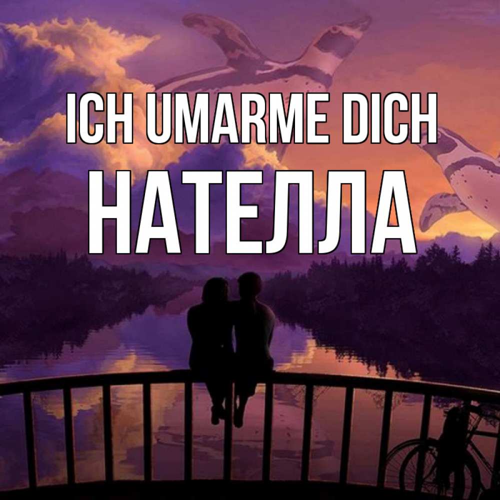 Открытка на каждый день с именем, Нателла Ich umarme dich парочка сидит на мосте или на набережной Прикольная открытка с пожеланием онлайн скачать бесплатно 