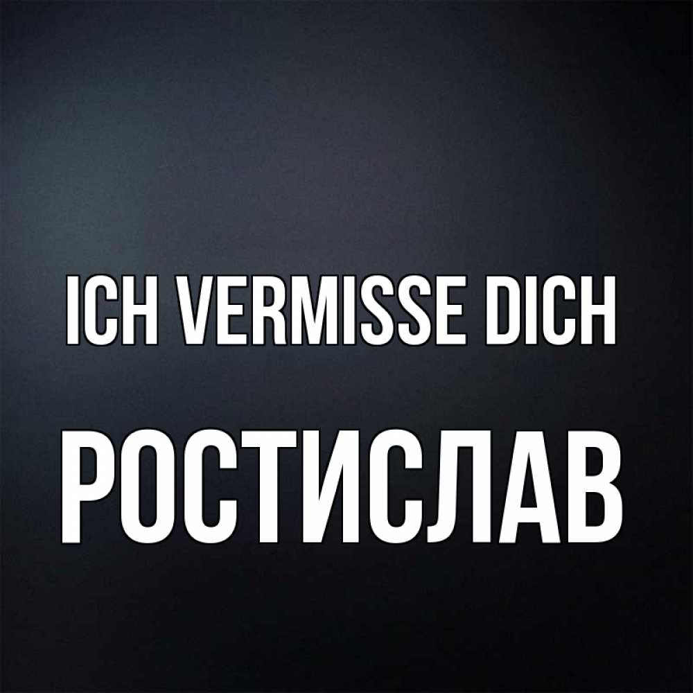 Открытка на каждый день с именем, Ростислав Ich vermisse dich с подписью Прикольная открытка с пожеланием онлайн скачать бесплатно 