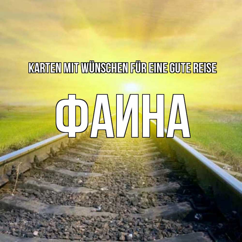 Открытка на каждый день с именем, Фаина Karten mit Wünschen für eine gute Reise красивая железная дорога Прикольная открытка с пожеланием онлайн скачать бесплатно 