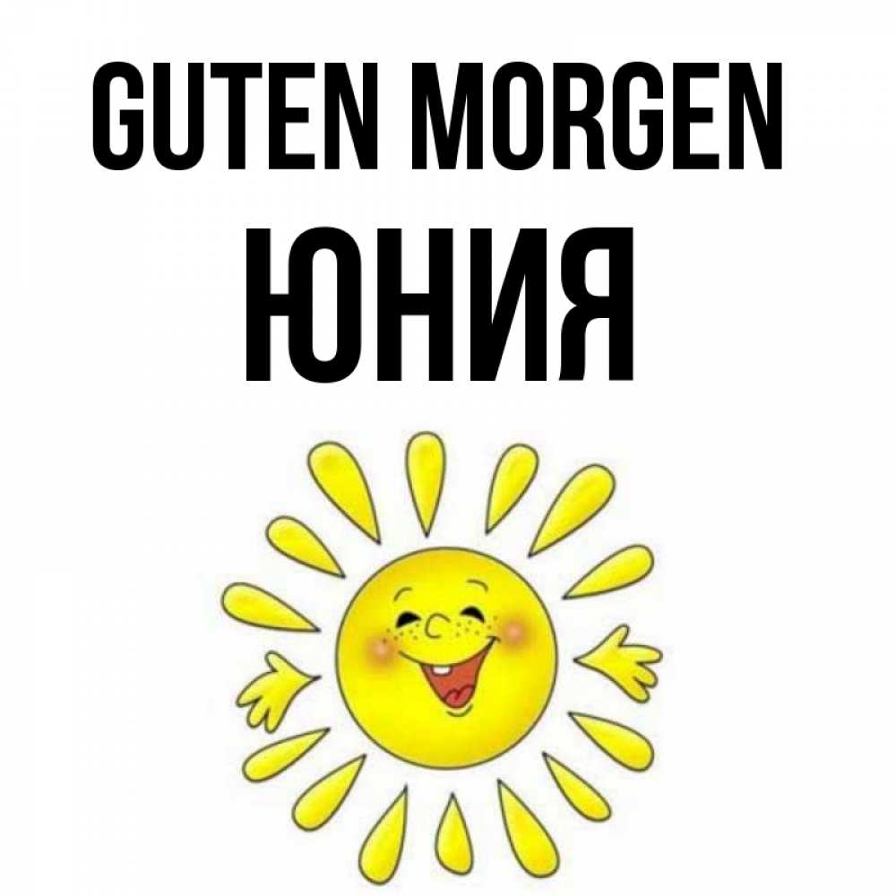 Открытка на каждый день с именем, Юния Guten Morgen улыбка Прикольная открытка с пожеланием онлайн скачать бесплатно 