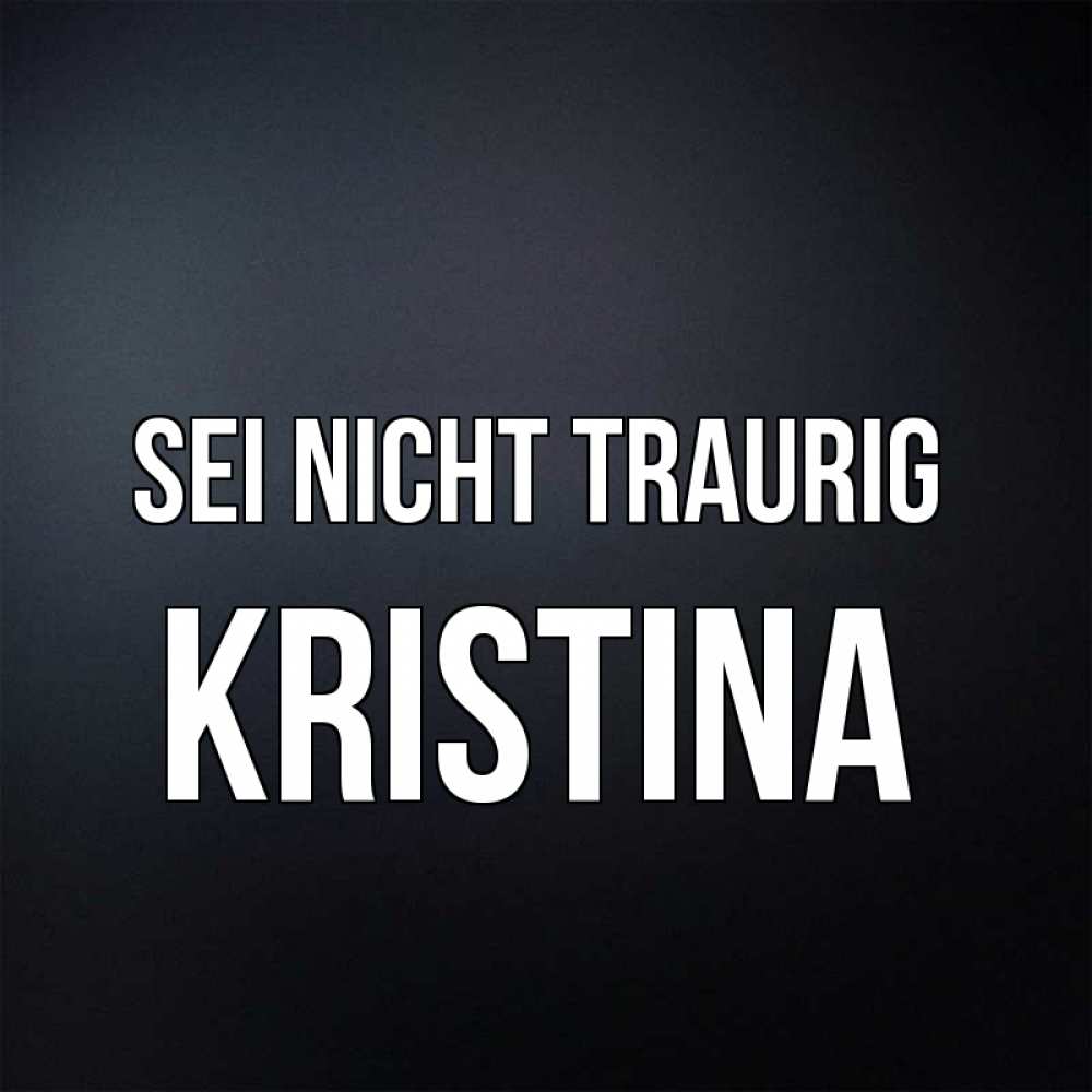 Открытка на каждый день с именем, Kristina Sei nicht traurig Градиент серый Прикольная открытка с пожеланием онлайн скачать бесплатно 
