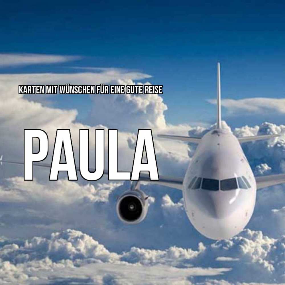 Открытка на каждый день с именем, Paula Karten mit Wünschen für eine gute Reise голубое небо и белоснежный самолет Прикольная открытка с пожеланием онлайн скачать бесплатно 