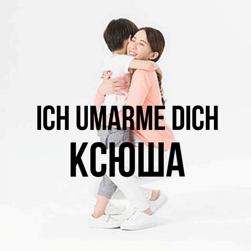 Открытка на каждый день с именем, Ксюша Ich umarme dich соскучилась по сыну Прикольная открытка с пожеланием онлайн скачать бесплатно 